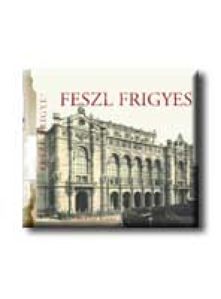FESZL FRIGYES - AZ ÉPITÉSZET MESTEREI -