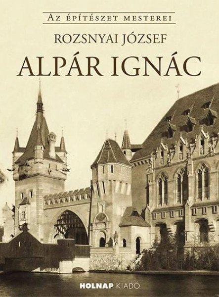 ALPÁR IGNÁC - AZ ÉPÍTÉSZET MESTEREI
