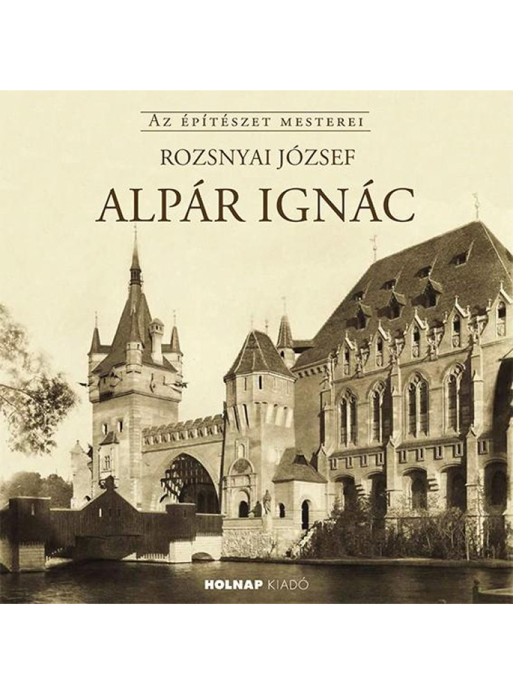 ALPÁR IGNÁC - AZ ÉPÍTÉSZET MESTEREI ALPÁR IGNÁC - AZ ÉPÍTÉSZET MESTEREI
