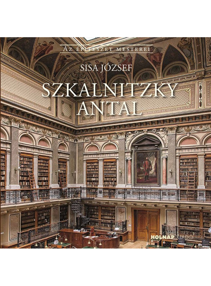 SZKALNITZKY ANTAL - AZ ÉPÍTÉSZET MESTEREI SZKALNITZKY ANTAL - AZ ÉPÍTÉSZET MESTEREI