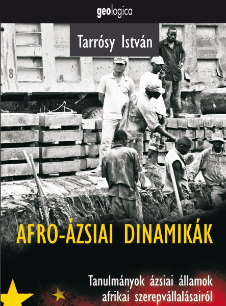 AFRO-ÁZSIAI DINAMIKÁK - TANULMÁNYOK ÁZSIAI ÁLLAMOK AFRIKAI SZEREPVÁLLALÁSAIRÓL