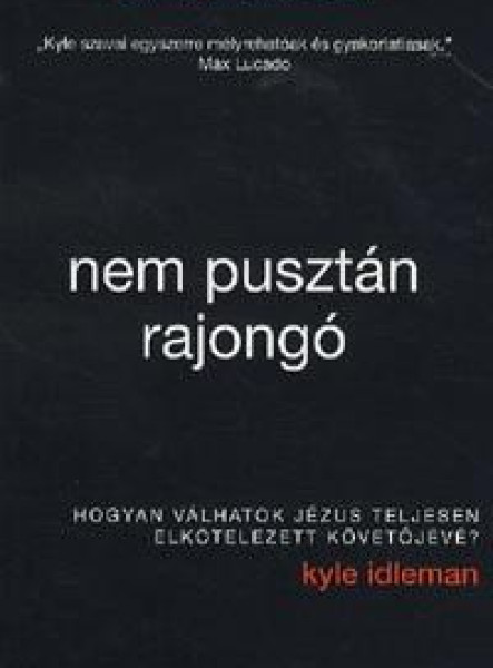 NEM PUSZTÁN RAJONGÓ - HOGYAN VÁLHATOK JÉZUS TELJESEN ELKÖTELEZETT KÖVETŐJÉVÉ?