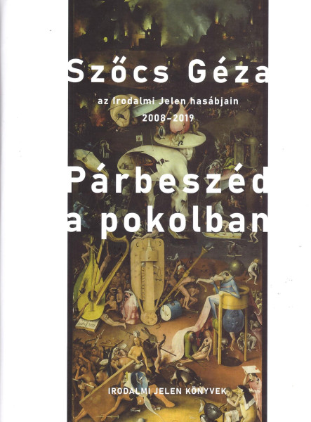PÁRBESZÉD A POKOLBAN - SZŐCS GÉZA AZ IRODALMI JELEN HASÁBJAIN 2008-2019