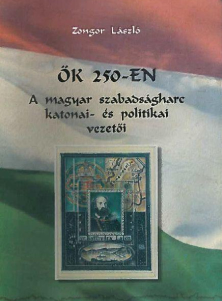 ŐK 250-EN - A MAGYAR SZABADSÁGHARC KATONAI- ÉS POLITIKAI VEZETŐI
