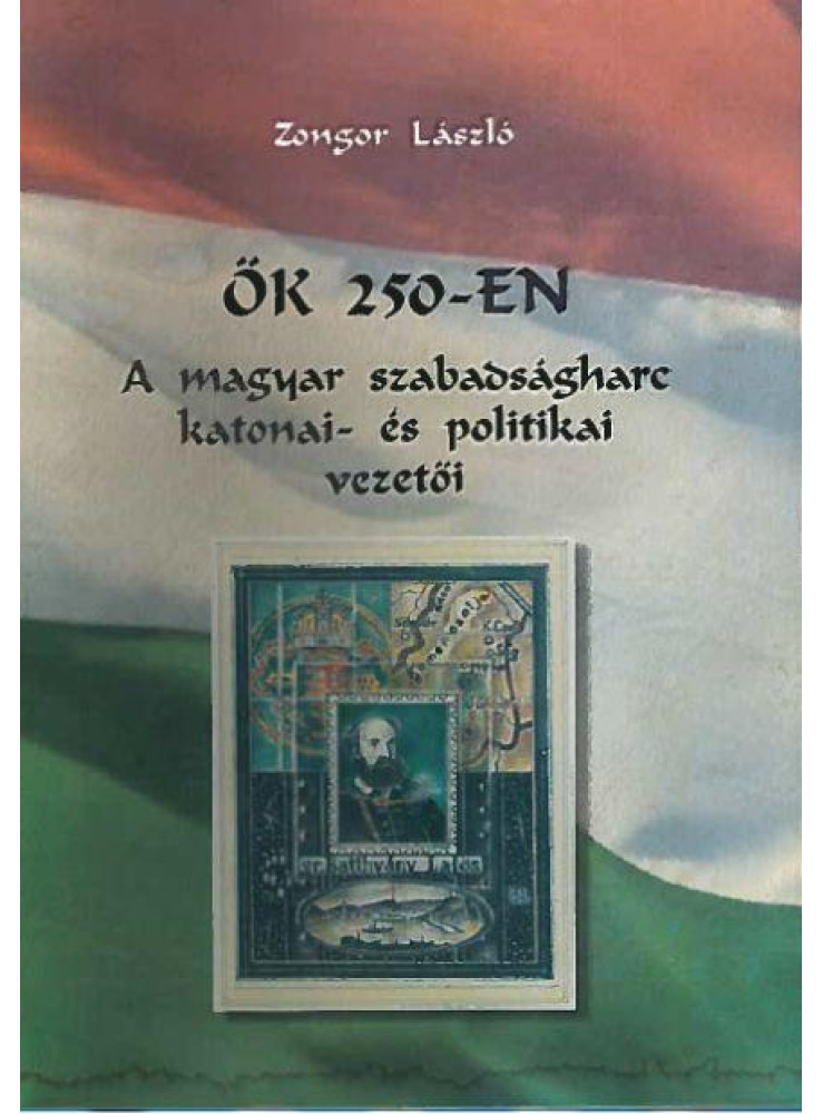 ŐK 250-EN - A MAGYAR SZABADSÁGHARC KATONAI- ÉS POLITIKAI VEZETŐI