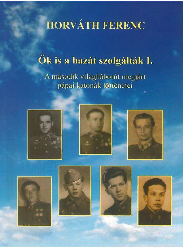 ŐK IS A HAZÁT SZOLGÁLTÁK I. - A MÁSODIK VILÁGHÁBORÚT MEGJÁRT PÁPAI KATONÁK TÖRTÉ