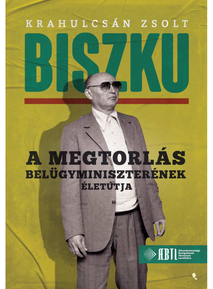 BISZKU - A MEGTORLÁS BELÜGYMINISZTERÉNEK ÉLETÚTJA BISZKU - A MEGTORLÁS BELÜGYMINISZTERÉNEK ÉLETÚTJA