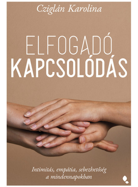 ELFOGADÓ KAPCSOLÓDÁS - INTIMITÁS, EMPÁTIA, SEBEZHETŐSÉG A MINDENNAPOKBAN