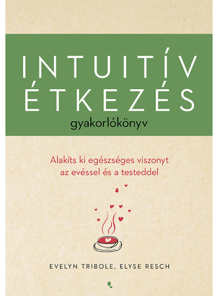 INTUITÍV ÉTKEZÉS GYAKORLÓKÖNYV - ALAKÍTS KI EGÉSZSÉGES VISZONYT AZ EVÉSSEL ... INTUITÍV ÉTKEZÉS GYAKORLÓKÖNYV - ALAKÍTS KI EGÉSZSÉGES VISZONYT AZ EVÉSSEL ...