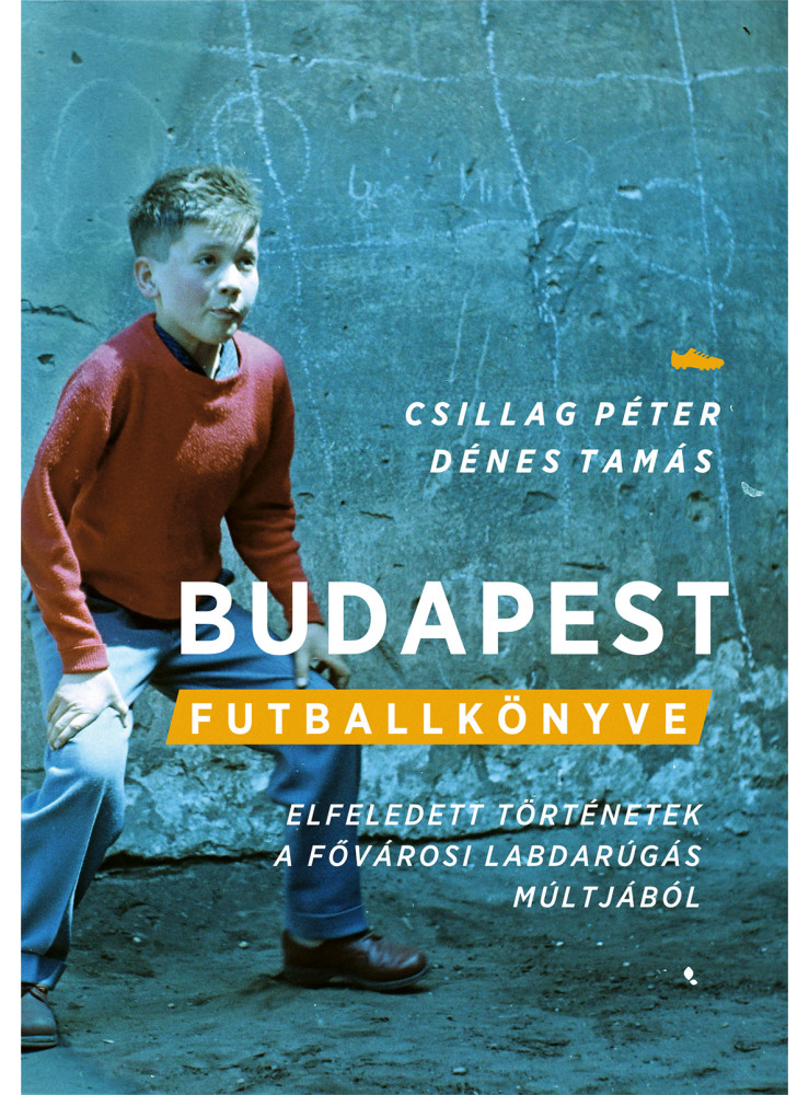 BUDAPEST FUTBALLKÖNYVE - ELFELEDETT TÖRTÉNETEK A FŐVÁROSI LABDARÚGÁS MÚLTJÁBÓL BUDAPEST FUTBALLKÖNYVE - ELFELEDETT TÖRTÉNETEK A FŐVÁROSI LABDARÚGÁS MÚLTJÁBÓL