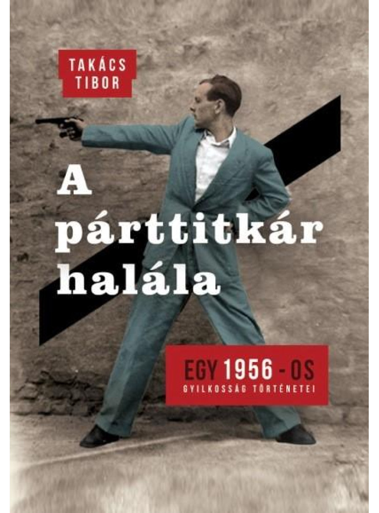 A PÁRTTITKÁR HALÁLA - EGY 1956-OS GYILKOSSÁG TÖRTÉNETEI