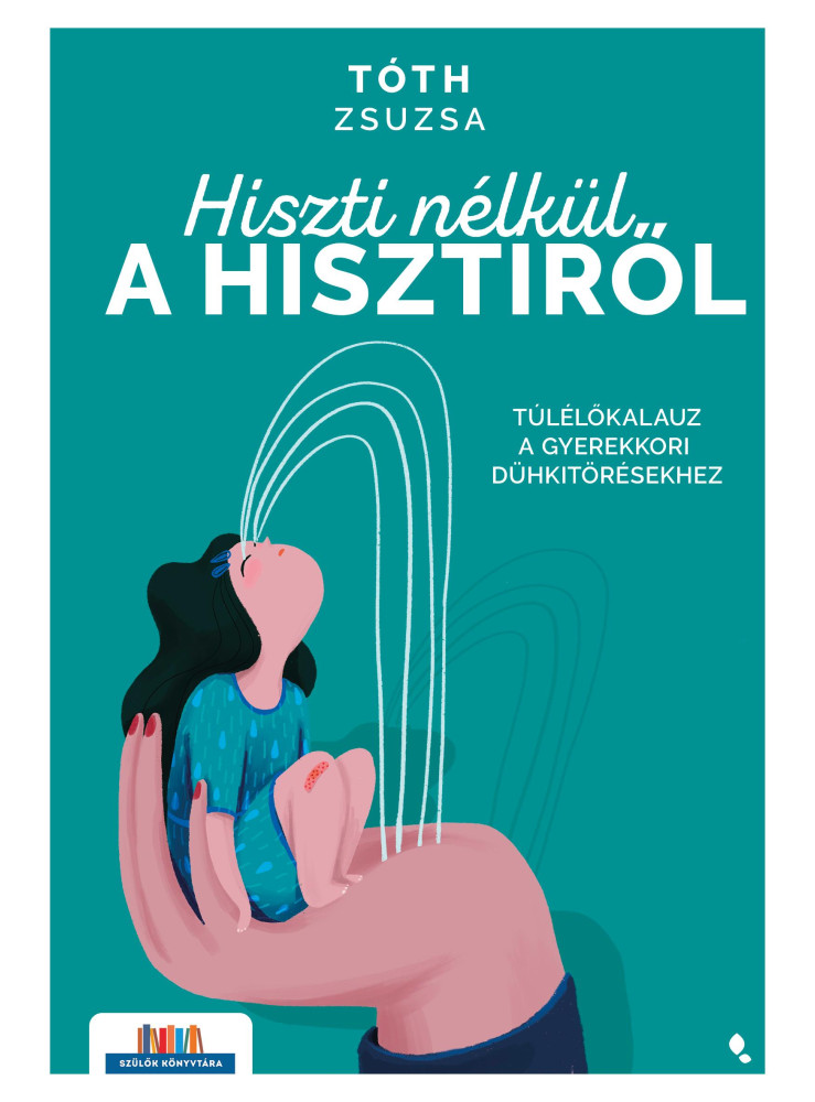 HISZTI NÉLKÜL A HISZTIRŐL - TÚLÉLŐKALAUZ A GYEREKKORI DÜHKITÖRÉSEKHEZ HISZTI NÉLKÜL A HISZTIRŐL - TÚLÉLŐKALAUZ A GYEREKKORI DÜHKITÖRÉSEKHEZ