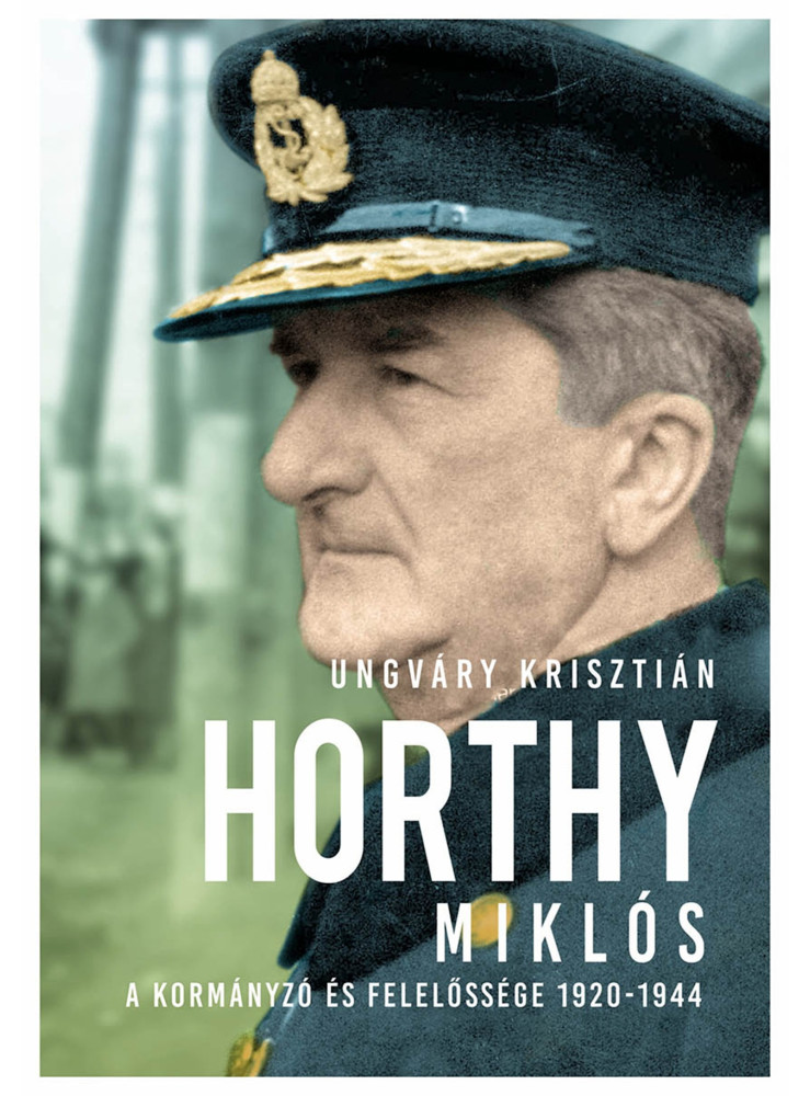 HORTHY MIKLÓS - A KORMÁNYZÓ ÉS FELELŐSSÉGE 1920-1944