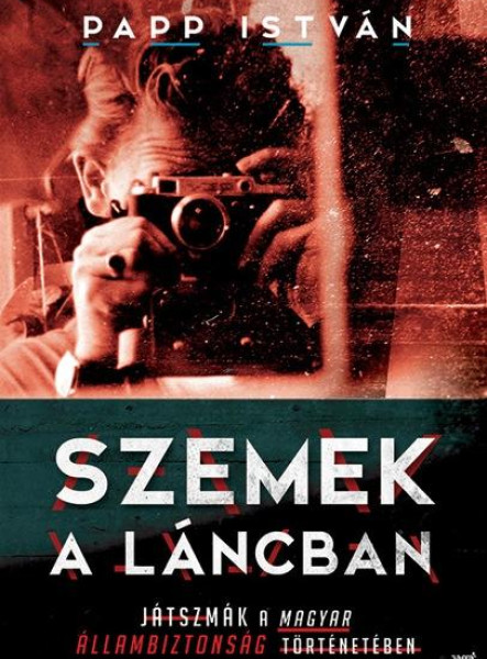 SZEMEK A LÁNCBAN - JÁTSZMÁK A MAGYAR ÁLLAMBIZTONSÁG TÖRTÉNETÉBEN