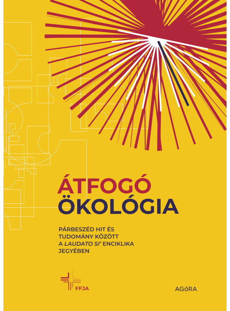ÁTFOGÓ ÖKOLÓGIA - PÁRBESZÉD HIT ÉS TUDOMÁNY KÖZÖTT A LAUDATO SI' ENCIKLIKA JEGYÉ