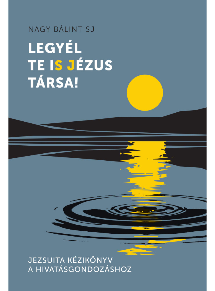 LEGYÉL TE IS JÉZUS TÁRSA! - JEZSUITA KÉZIKÖNYV A HIVATÁSGONDOZÁSHOZ LEGYÉL TE IS JÉZUS TÁRSA! - JEZSUITA KÉZIKÖNYV A HIVATÁSGONDOZÁSHOZ
