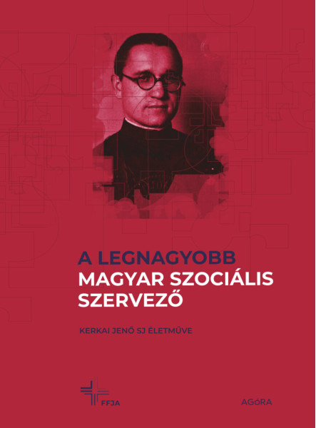 A LEGNAGYOBB MAGYAR SZOCIÁLIS SZERVEZŐ - KERKAI JENŐ SJ ÉLETMŰVE