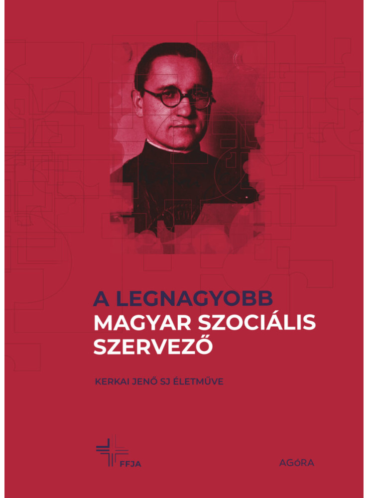 A LEGNAGYOBB MAGYAR SZOCIÁLIS SZERVEZŐ - KERKAI JENŐ SJ ÉLETMŰVE A LEGNAGYOBB MAGYAR SZOCIÁLIS SZERVEZŐ - KERKAI JENŐ SJ ÉLETMŰVE