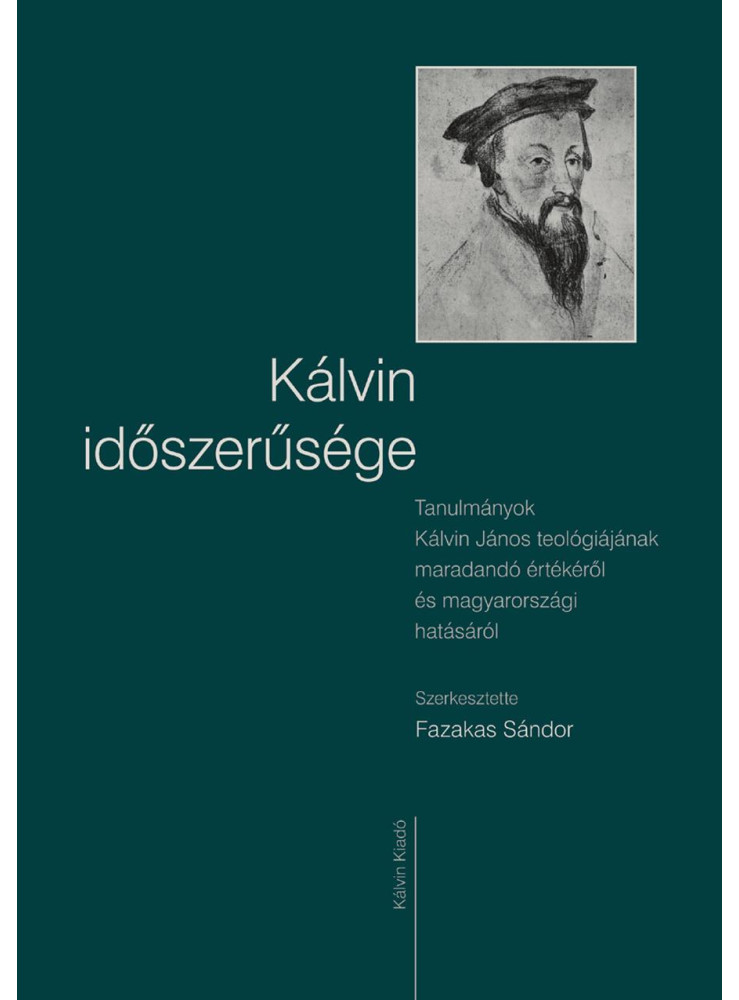 KÁLVIN IDŐSZERŰSÉGE - TANULMÁNYOK KÁLVIN JÁNOS TEOLÓGIÁJÁNAK MARADANDÓ ÉRTÉKÉRŐL
