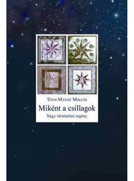 MIKÉNT A CSILLAGOK - NÉGY TÖRTÉNELMI REGÉNY MIKÉNT A CSILLAGOK - NÉGY TÖRTÉNELMI REGÉNY