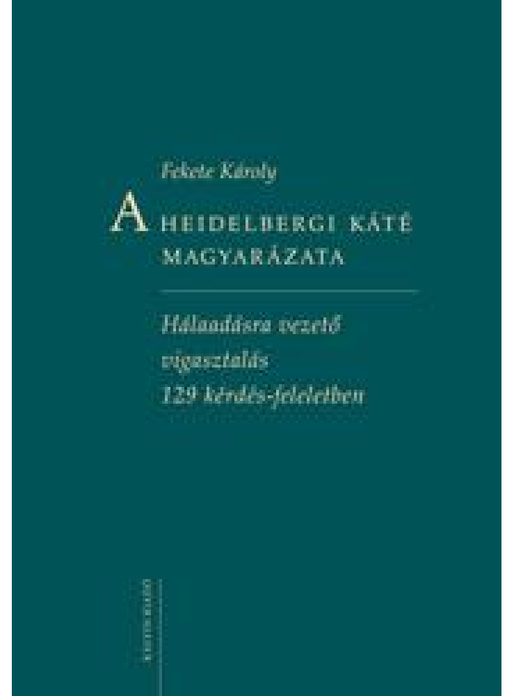 A HEIDELBERGI KÁTÉ MAGYARÁZATA - HÁLAADÁSRA VEZETŐ VIGASZTALÁS 129 KÉRDÉS ... A HEIDELBERGI KÁTÉ MAGYARÁZATA - HÁLAADÁSRA VEZETŐ VIGASZTALÁS 129 KÉRDÉS ...