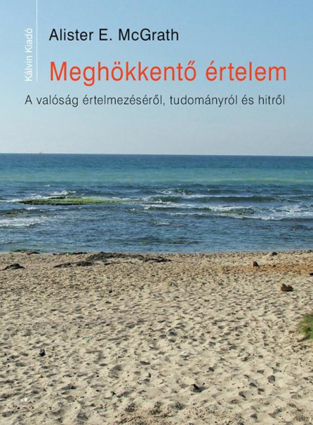 MEGHÖKKENTŐ ÉRTELEM - A VALÓSÁG ÉRTELMEZÉSÉRŐL, TUDOMÁNYRÓL ÉS HITRŐL