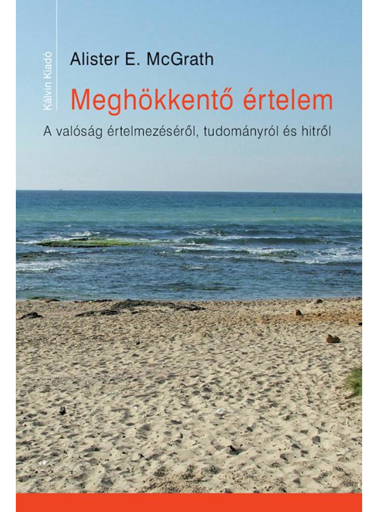 MEGHÖKKENTŐ ÉRTELEM - A VALÓSÁG ÉRTELMEZÉSÉRŐL, TUDOMÁNYRÓL ÉS HITRŐL