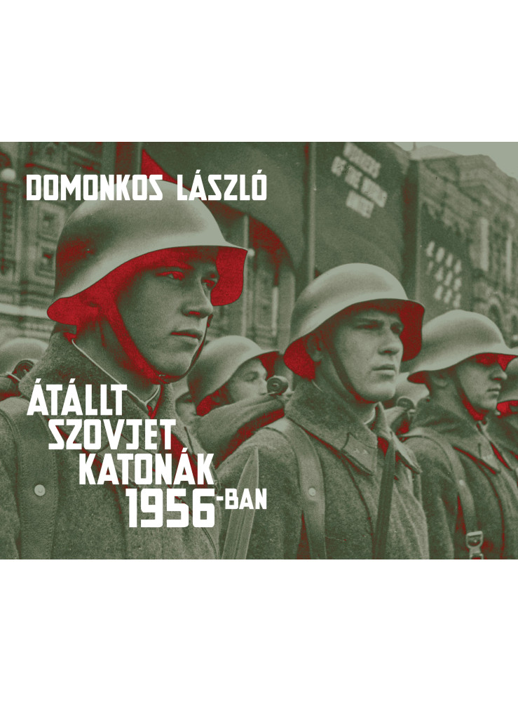 ÁTÁLLT SZOVJET KATONÁK 1956-BAN - TÉNYEK ÉS LEGENDÁK