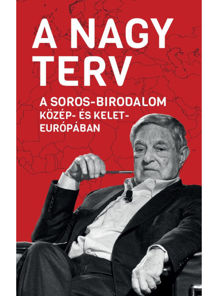 A NAGY TERV - A SOROS-BIRODALOM KÖZÉP- ÉS KELET-EURÓPÁBAN A NAGY TERV - A SOROS-BIRODALOM KÖZÉP- ÉS KELET-EURÓPÁBAN