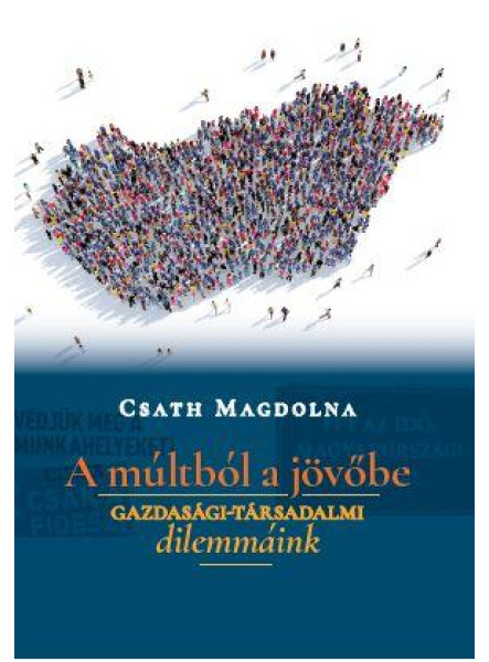 A MÚLTBÓL A JÖVŐBE - GAZDASÁGI-TÁRSADALMI DILEMMÁINK