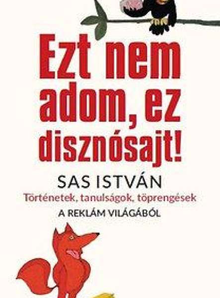 EZT NEM ADOM, EZ DISZNÓSAJT! - TÖRTÉNETEK, TANULSÁGOK, TÖPRENGÉSEK A REKLÁM VILÁ