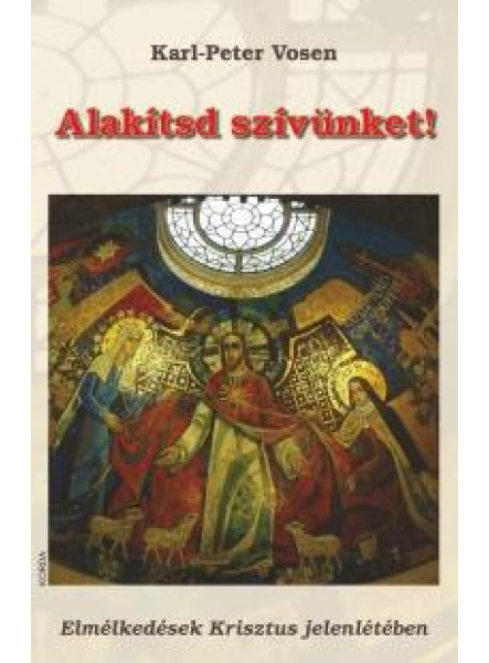 ALAKÍTSD SZÍVÜNKET! - ELMÉLKEDÉSEK KRISZTUS JELENLÉTÉBEN