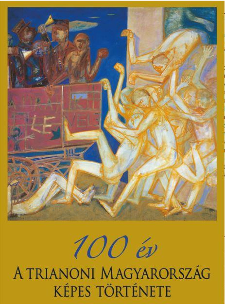 100 ÉV - A TRIANONI MAGYARORSZÁG KÉPES TÖRTÉNETE 100 ÉV - A TRIANONI MAGYARORSZÁG KÉPES TÖRTÉNETE