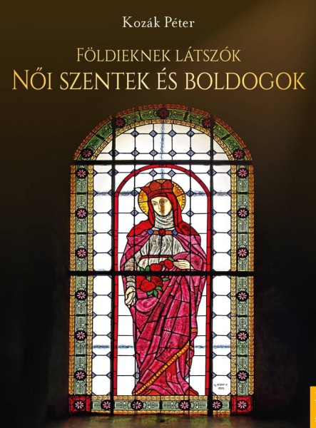 FÖLDIEKNEK LÁTSZÓK - NŐI SZENTEK ÉS BOLDOGOK