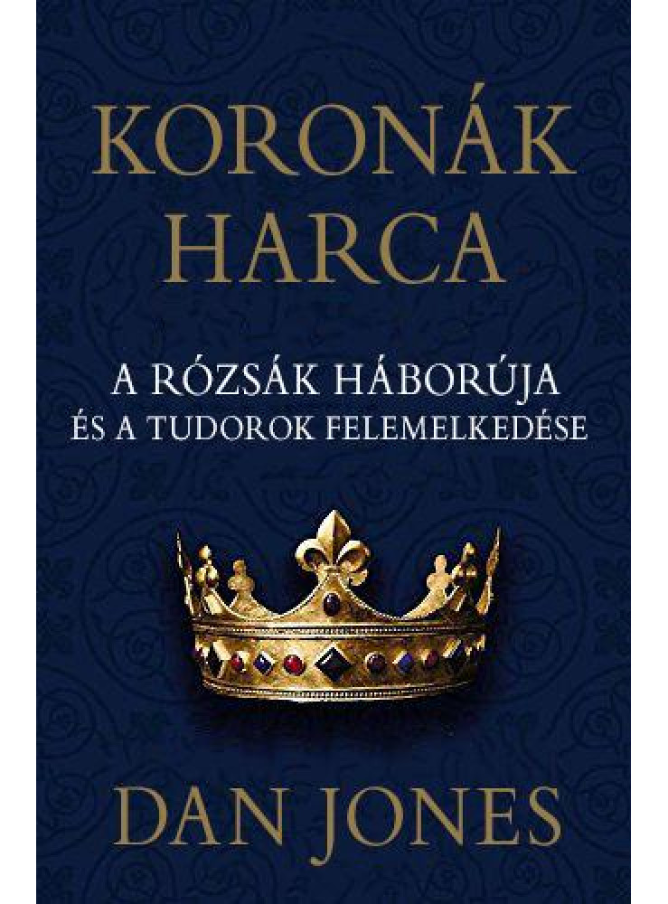 KORONÁK HARCA - A RÓZSÁK HÁBORÚJA ÉS A TUDOROK FELEMELKEDÉSE