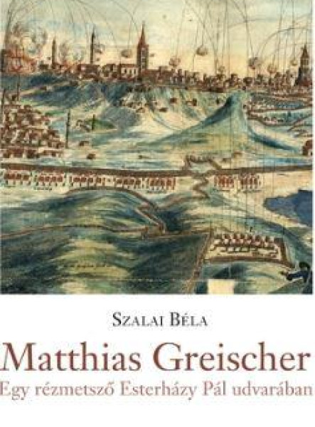 MATTHIAS GREISCHER - EGY RÉZMETSZŐ ESTERHÁZY PÁL UDVARÁBAN