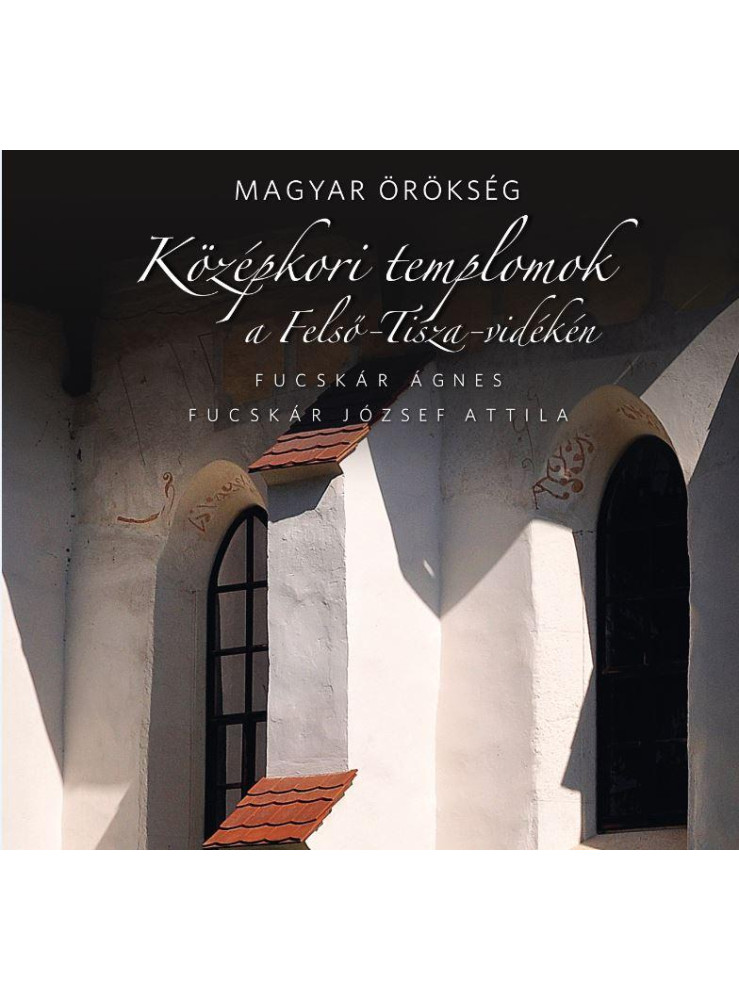KÖZÉPKORI TEMPLOMOK A FELSŐ-TISZA-VIDÉKEN - MAGYAR ÖRÖKSÉG