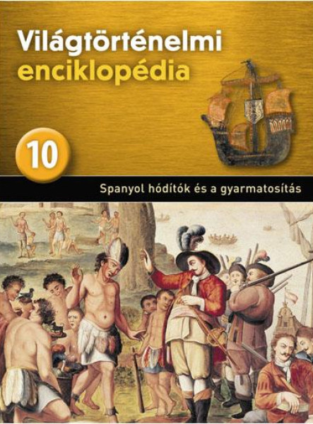 SPANYOL HÓDÍTÓK ÉS A GYARMATOSÍTÁS - VILÁGTÖRTÉNELMI ENCIKLOPÉDIA 10.