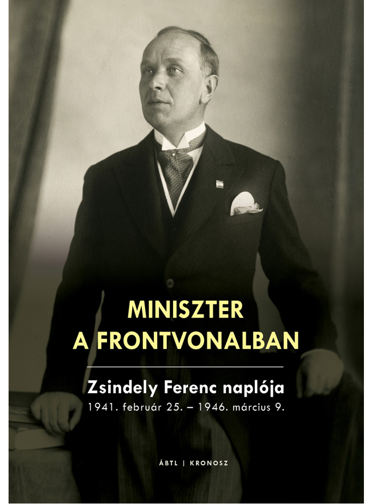 MINISZTER A FRONTVONALBAN - ZSINDELY FERENC NAPLÓJA 1941. FEBRUÁR 25.-1946. MÁR MINISZTER A FRONTVONALBAN - ZSINDELY FERENC NAPLÓJA 1941. FEBRUÁR 25.-1946. MÁR