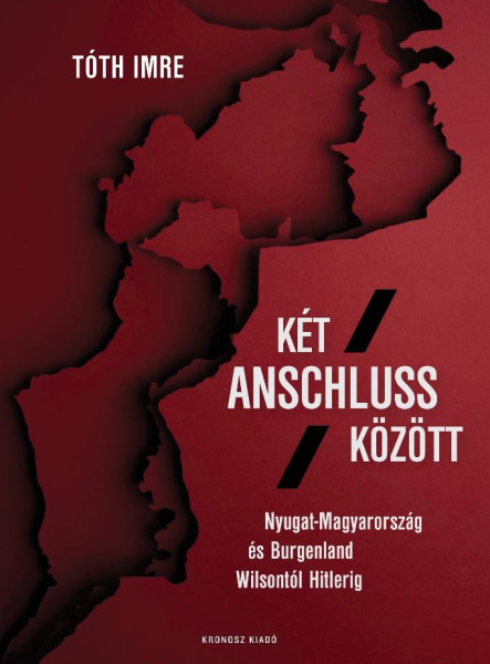 KÉT ANSCHLUSS KÖZÖTT. NYUGAT-MAGYARORSZÁG ÉS BURGENLAND WILSONTÓL HITLERIG