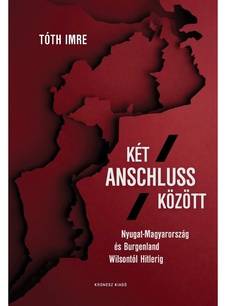 KÉT ANSCHLUSS KÖZÖTT. NYUGAT-MAGYARORSZÁG ÉS BURGENLAND WILSONTÓL HITLERIG KÉT ANSCHLUSS KÖZÖTT. NYUGAT-MAGYARORSZÁG ÉS BURGENLAND WILSONTÓL HITLERIG