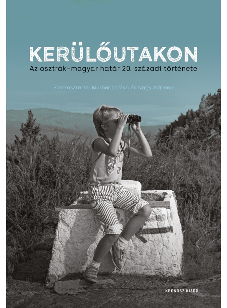 KERÜLŐUTAKON - AZ OSZTRÁK-MAGYAR HATÁR 20. SZÁZADI TÖRTÉNETE KERÜLŐUTAKON - AZ OSZTRÁK-MAGYAR HATÁR 20. SZÁZADI TÖRTÉNETE
