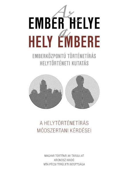 AZ EMBER HELYE - A HELY EMBERE - EMBERKÖZPONTÚ TÖRTÉNETÍRÁS HELYTÖRTÉNETI