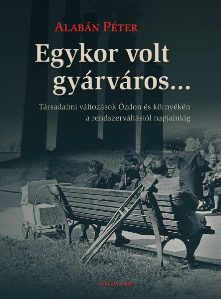 EGYKOR VOLT GYÁRVÁROS... TÁRSADALMI VÁLTOZÁSOK ÓZDON ÉS KÖRNYÉKÉN A RENDSZERVÁLT