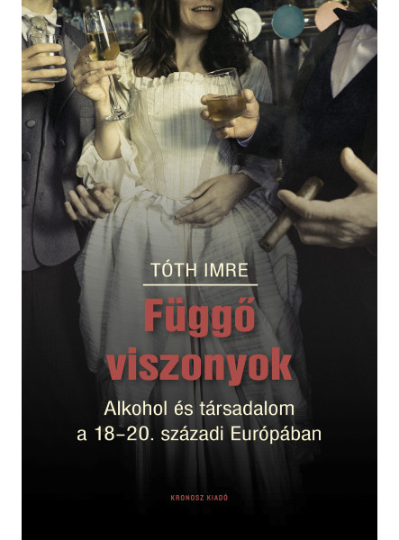 FÜGGŐ VISZONYOK - ALKOHOL ÉS TÁRSADALOM  A 18-20. SZÁZADI EURÓPÁBAN