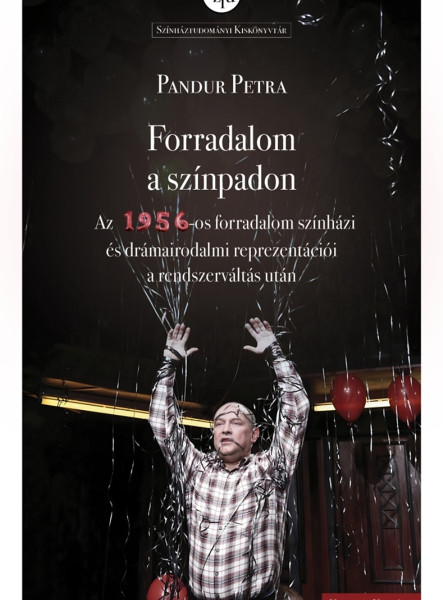 FORRADALOM A SZÍNPADON - AZ 1956-OS FORRADALOM SZÍNHÁZI ÉS DRÁMAIRODALMI REPREZE