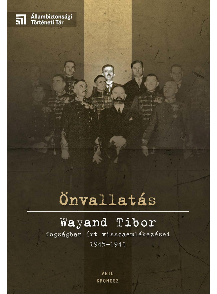 ÖNVALLATÁS - WAYAND TIBOR FOGSÁGBAN ÍRT VISSZAEMLÉKEZÉSEI 1945-1946 ÖNVALLATÁS - WAYAND TIBOR FOGSÁGBAN ÍRT VISSZAEMLÉKEZÉSEI 1945-1946