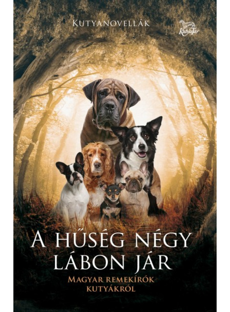 A HŰSÉG NÉGY LÁBON JÁR - MAGYAR REMEKÍRÓK KUTYÁKRÓL A HŰSÉG NÉGY LÁBON JÁR - MAGYAR REMEKÍRÓK KUTYÁKRÓL