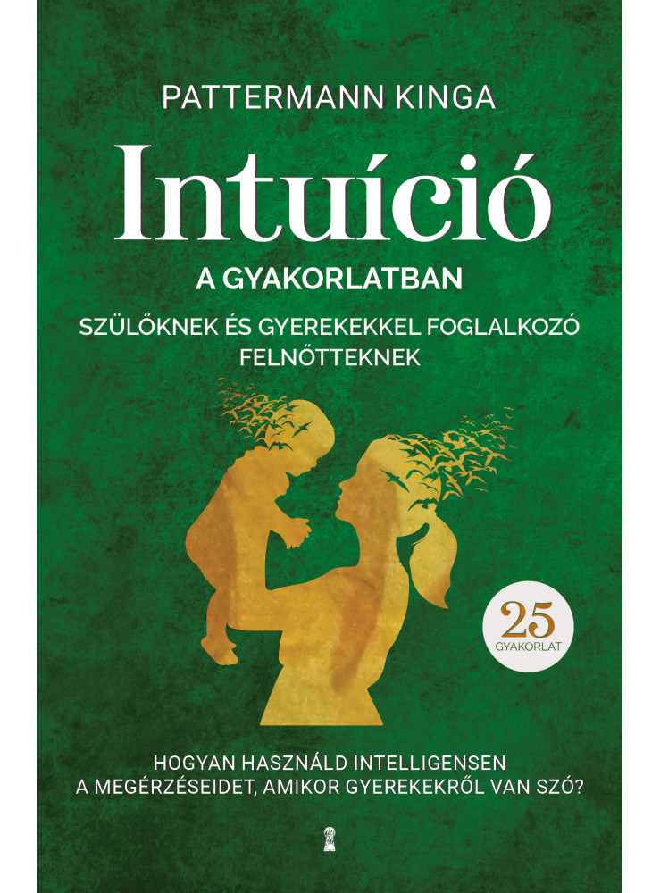 INTUÍCIÓ A GYAKORLATBAN SZÜLŐKNEK ÉS GYEREKEKKEL FOGLALKOZÓ FELNŐTTEKNEK INTUÍCIÓ A GYAKORLATBAN SZÜLŐKNEK ÉS GYEREKEKKEL FOGLALKOZÓ FELNŐTTEKNEK