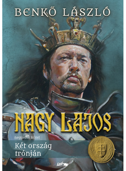 NAGY LAJOS IV. - KÉT ORSZÁG TRÓNJÁN NAGY LAJOS IV. - KÉT ORSZÁG TRÓNJÁN